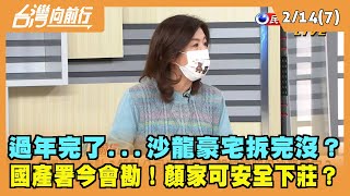 022.02.14【台灣向前行 Part7】過年完了...沙龍豪宅拆完沒？國產署今會勘！顏家可安全下莊？