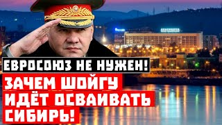 Срочно, Евросоюз не нужен! Зачем Шойгу идёт осваивать Сибирь?