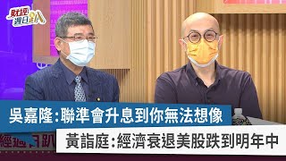 【財經週日趴】吳嘉隆：聯準會升息到你無法想像 黃詣庭：經濟衰退美股跌到明年中 2022.08.14