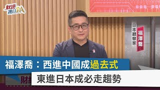 【財經週日趴】福澤喬：西進中國成過去式 東進日本成必走趨勢 2023.10.22