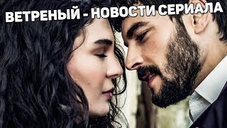 Новости сериала ВЕТРЕНЫЙ: Армейское фото Акина Акинезю, Эбру получила ожоги и другие новости