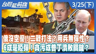 俄沒空優！二戰打法？用兵無彈性？ 6成是啞彈！貪污成普丁潰敗關鍵？【台灣最前線】2022.03.25(下)