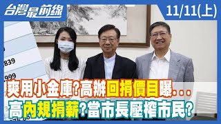 爽用小金庫？高辦"回捐"價目曝... 高"內規"捐薪？當市長壓榨市民？【台灣最前線】2022.11.11(上)