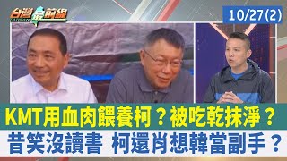 KMT用血肉餵養柯？ 被吃乾抹淨？ 昔笑沒讀書 柯還肖想韓當副手？【台灣最前線 重點摘要】2023.10.27(2)