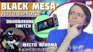 Дата выхода Black Mesa, Обновление Switch, Место Венома в киновселенной