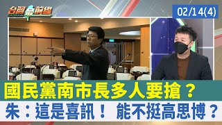 國民黨南市長多人要搶？ 朱：這是喜訊！ 能不挺高思博？【台灣最前線 重點摘要】2022.02.14(4)