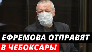 Михаила Ефремова отправят отбывать срок в Чебоксары