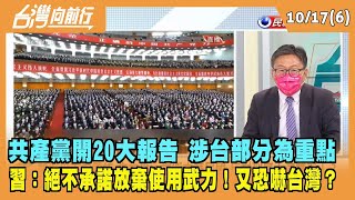 2022.10.17【台灣向前行 Part6】共產黨開20大報告 涉台部分為重點 習：絕不承諾放棄使用武力！又恐嚇台灣？