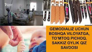 Гемодиализ учун бошқа вилоятга, тўмтоқ пичоқ, саккиз ойлик қиз савдоси