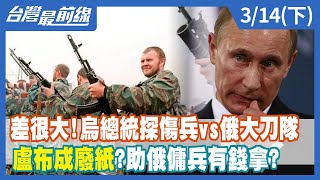 差很大！烏總統探傷兵vs俄大刀隊 盧布成廢紙？助俄傭兵有錢拿？【台灣最前線】2022.03.14(下)