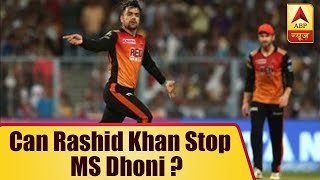 Can Rashid Khan Stop MS Dhoni From Lifting Third IPL 11 Title? | ABP News