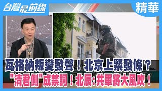 瓦格納叛變發聲！北京上緊發條？ "清君側"成禁詞！北辰：共軍將大風吹！【台灣最前線 精華】2023.06.27