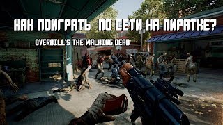 OVERKILL's The Walking Dead - КАК ПОИГРАТЬ ПО СЕТИ НА ПИРАТКЕ?!