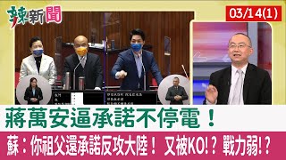 【辣新聞152 重點摘要】蔣萬安逼承諾不停電！ 蘇：你祖父還承諾反攻大陸！ 又被KO!? 戰力弱!? 2022.03.14(1)