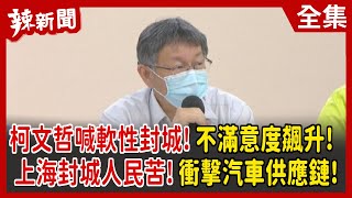 【辣新聞152】柯文哲喊軟性封城！不滿意度飆升！上海封城人民苦！ 衝擊汽車供應鏈！ 2022.04.27