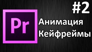 Adobe Premiere Pro, Урок #2 Анимация, кейфреймы