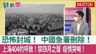 【辣新聞152 重點摘要】恐怖封城！ 中國急著刪除！ 上海404的呼救！禁"四月之聲" 疫情哭喊！ 2022.04.27(4)