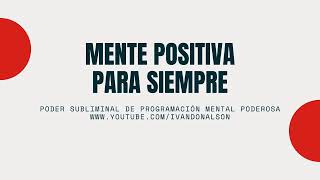 MENTE POSITIVA PARA SIEMPRE - SUBLIMINAL PODEROSO
