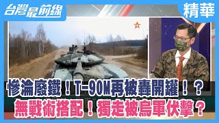 慘淪廢鐵！T-90M再被轟開罐！？ 無戰術搭配！獨走被烏軍伏擊？【台灣最前線 精華】2022.05.05