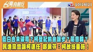 2023.10.26【台灣向前行 Part2】藍白合未破局？柯登記前會讓步？民進黨讓柯連任！嘗過甜頭？鄭佩芬：柯故技重施！