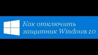 КАК ОТКЛЮЧИТЬ ЗАЩИТНИК WINDOWS 10