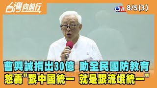 2022.08.05【台灣向前行 Part3】帶頭挺國防！怒轟"中國軍演像流氓" 曹興誠豪捐30億助國防！