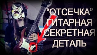 ОТСЕЧКА - секретная гитарная деталь