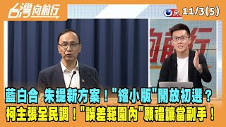 2023.11.03【台灣向前行 Part5】藍白合 朱提新方案！縮小版開放初選？柯主張全民調！誤差範圍內願禮讓！