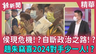 【辣新聞 精華】侯現危機！？自斷政治之路！？趙朱竊喜2024對手少一人！？2022.06.23