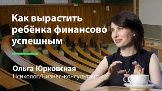 Как вырастить ребёнка финансово успешным (Ольга Юрковская)