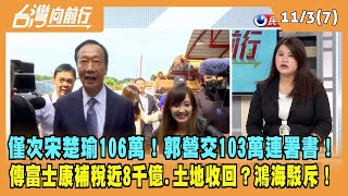 2023.11.03【台灣向前行 Part7】僅次宋楚瑜106萬！郭營交103萬連署書！傳富士康補稅近8千億？大片土地收國有？鴻海駁斥！