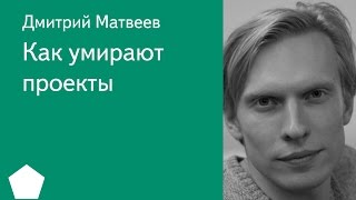 013. Как умирают проекты - Дмитрий Матвеев