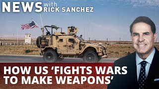 How US ‘fights wars to make weapons’
