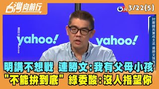 2022.03.22【台灣向前行 Part5】言論再惹議 明講不想戰 連勝文：我有父母小孩 "不能拚到底"
