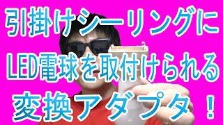 「引掛けシーリング」→「電球ソケット」に変換するアダプタ！引掛けシーリングにLED電球を取付ける方法！