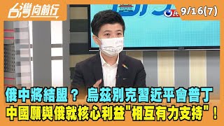 2022.09.16【台灣向前行 Part7】俄中將結盟？ 烏茲別克習近平會普丁 中國願與俄就核心利益"相互有力支持"！
