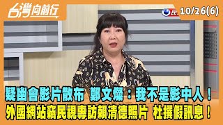 2023.10.26【台灣向前行 Part6】疑幽會影片散布 鄭文燦：我不是影中人！外國網站竊民視專訪賴清德照片 杜撰假訊息！