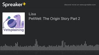 PetWell: The Origin Story Part 2 (part 2 of 4)