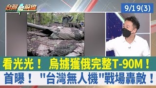 看光光！ 烏擄獲俄完整T-90M！ 首曝！ "台灣無人機"戰場轟敵！【台灣最前線 重點摘要】2022.09.19(3)