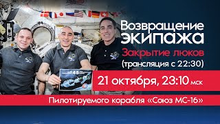 Закрытие люков между кораблем «Союз МС-16» и МКС