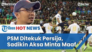 PSM Makassar kalah Tipis dari Persija Jakarta, Sadikin Aksa Minta Maaf ke Para Suporter