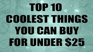 Top 10 Coolest Things For Under $25.00