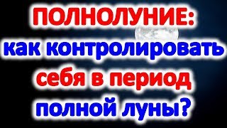 Полнолуние: как контролировать себя в период полной луны Как использовать силу Полнолуния