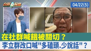 在社群喊餓被關切？ 李立群改口喊"多磕頭.少說話"？【台灣最前線 重點摘要】2022.04.22(5)