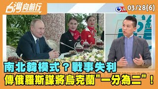 2022.03.28【台灣向前行 Part6】 南北韓模式？戰事失利 傳俄羅斯謀將烏克蘭"一分為二"！