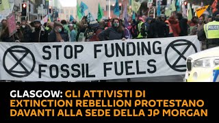Glasgow: gli attivisti di Extinction Rebellion protestano davanti alla sede della Jp Morgan