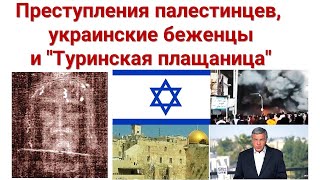 Главное из Иерусалима: Преступления палестинцев, украинские беженцы и "Туринская плащаница"