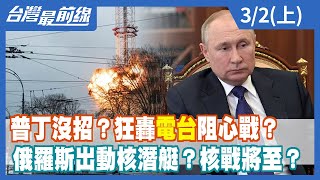 普丁沒招？狂轟"電台"阻心戰？ 俄羅斯出動核潛艇？核戰將至？【台灣最前線】2022.03.02(上)