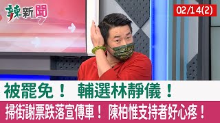【辣新聞152 重點摘要】被罷免！ 輔選林靜儀！ 掃街謝票跌落宣傳車！ 陳柏惟支持者好心疼！ 2022.02.14(2)