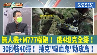 無人機+M777榴砲！ 俄4坦克全掰！ 30秒裝40彈！ 捷克"吸血鬼"助攻烏！【台灣最前線 重點摘要】2022.05.25(3)